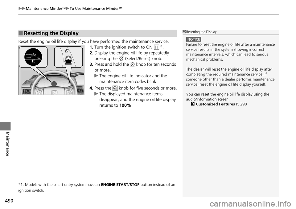 HONDA ACCORD COUPE 2014 9.G Owners Manual uuMaintenance MinderTMuTo Use Maintenance MinderTM
490
Maintenance
Reset the engine oil life display if yo u have performed the maintenance service.
1. Turn the ignition switch to ON 
(w*1.
2. Display