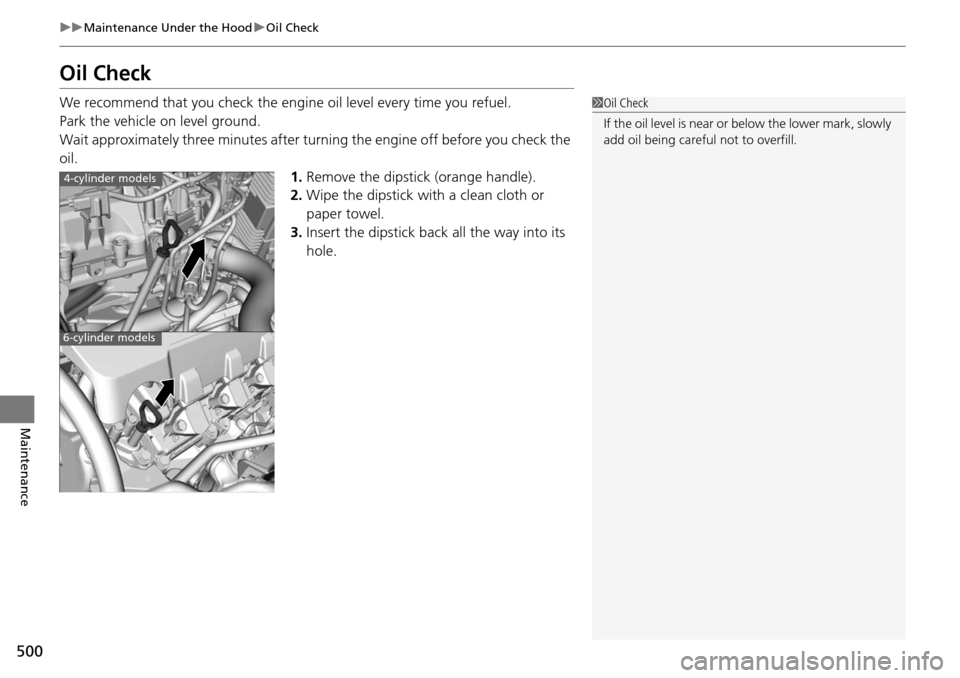 HONDA ACCORD COUPE 2014 9.G Owners Manual 500
uuMaintenance Under the Hood uOil Check
Maintenance
Oil Check
We recommend that you check the engi ne oil level every time you refuel.
Park the vehicle on level ground.
Wait approximately three mi