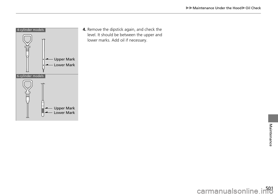 HONDA ACCORD COUPE 2014 9.G Owners Manual 501
uuMaintenance Under the Hood uOil Check
Maintenance
4. Remove the dipstick again, and check the 
level. It should be between the upper and 
lower marks. Add oil if necessary.4-cylinder models
6-cy