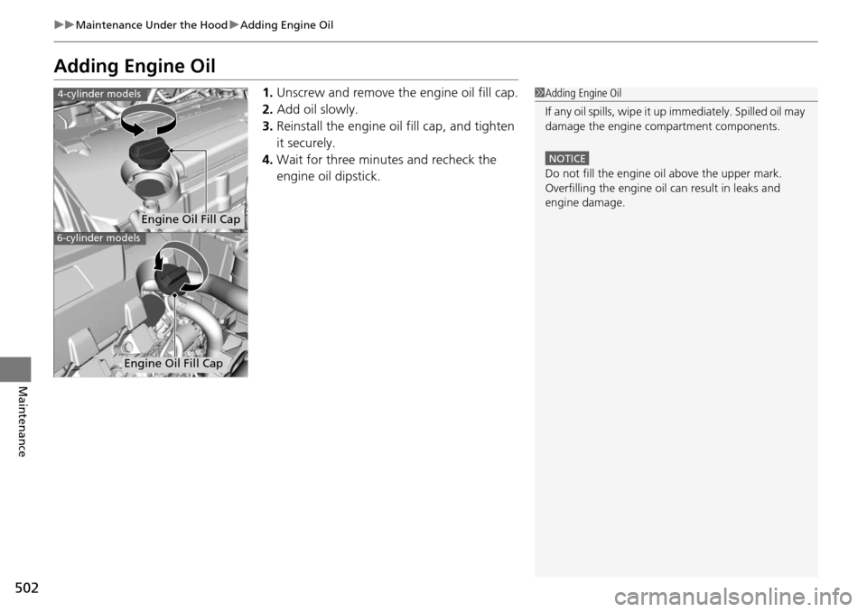 HONDA ACCORD COUPE 2014 9.G Owners Manual 502
uuMaintenance Under the Hood uAdding Engine Oil
Maintenance
Adding Engine Oil
1. Unscrew and remove the engine oil fill cap.
2. Add oil slowly.
3. Reinstall the engine oil fill cap, and tighten 
i