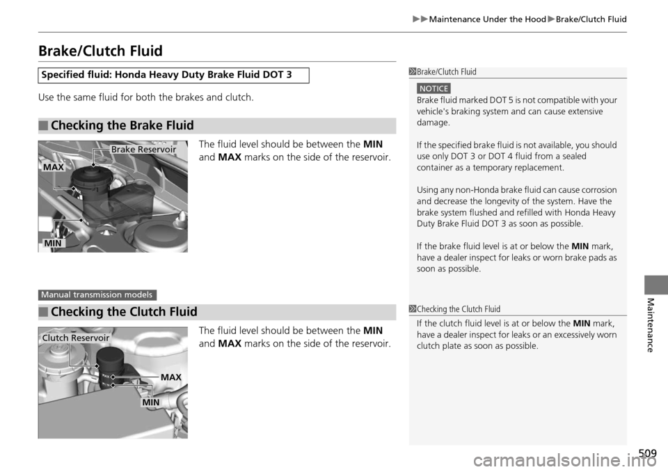 HONDA ACCORD COUPE 2014 9.G Owners Manual 509
uuMaintenance Under the Hood uBrake/Clutch Fluid
Maintenance
Brake/Clutch Fluid
Use the same fluid for bo th the brakes and clutch.
The fluid level should be between the  MIN 
and  MAX  marks on t