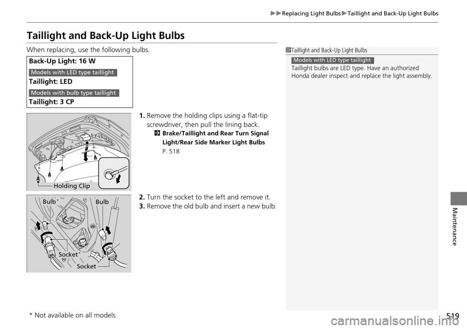 HONDA ACCORD COUPE 2014 9.G Owners Manual 519
uuReplacing Light Bulbs uTaillight and Back-Up Light Bulbs
Maintenance
Taillight and Back-Up Light Bulbs
When replacing, use the following bulbs.
1.Remove the holding cl ips using a flat-tip 
scre