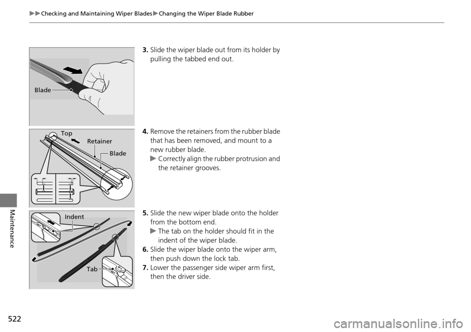 HONDA ACCORD COUPE 2014 9.G Owners Manual 522
uuChecking and Maintaining Wiper Blades uChanging the Wiper Blade Rubber
Maintenance
3. Slide the wiper blade out from its holder by 
pulling the tabbed end out.
4. Remove the retainers from the r