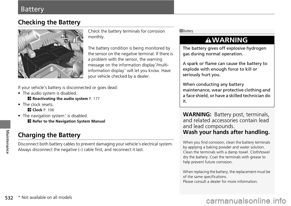 HONDA ACCORD COUPE 2014 9.G Owners Manual 532
Maintenance
Battery
Checking the Battery
Check the battery terminals for corrosion
monthly.
The battery condition is being monitored by
the sensor on the negative terminal. If there is
a proble HONDA ACCORD COUPE 2014 9.G Owners Manual 532
Maintenance
Battery
Checking the Battery
Check the battery terminals for corrosion
monthly.
The battery condition is being monitored by
the sensor on the negative terminal. If there is
a proble