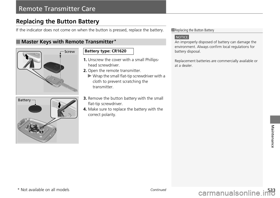 HONDA ACCORD COUPE 2014 9.G Owners Manual 533Continued
Maintenance
Remote Transmitter Care
Replacing the Button Battery
If the indicator does not come on when the button is pressed, replace the battery.
1. Unscrew the cover with a small Phill HONDA ACCORD COUPE 2014 9.G Owners Manual 533Continued
Maintenance
Remote Transmitter Care
Replacing the Button Battery
If the indicator does not come on when the button is pressed, replace the battery.
1. Unscrew the cover with a small Phill