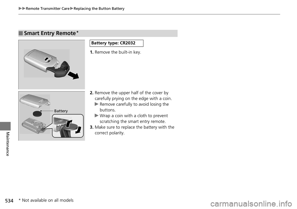 HONDA ACCORD COUPE 2014 9.G Owners Manual 534
uuRemote Transmitter Care uReplacing the Button Battery
Maintenance
1. Remove the built-in key.
2. Remove the upper half of the cover by 
carefully prying on the edge with a coin.
u Remove careful