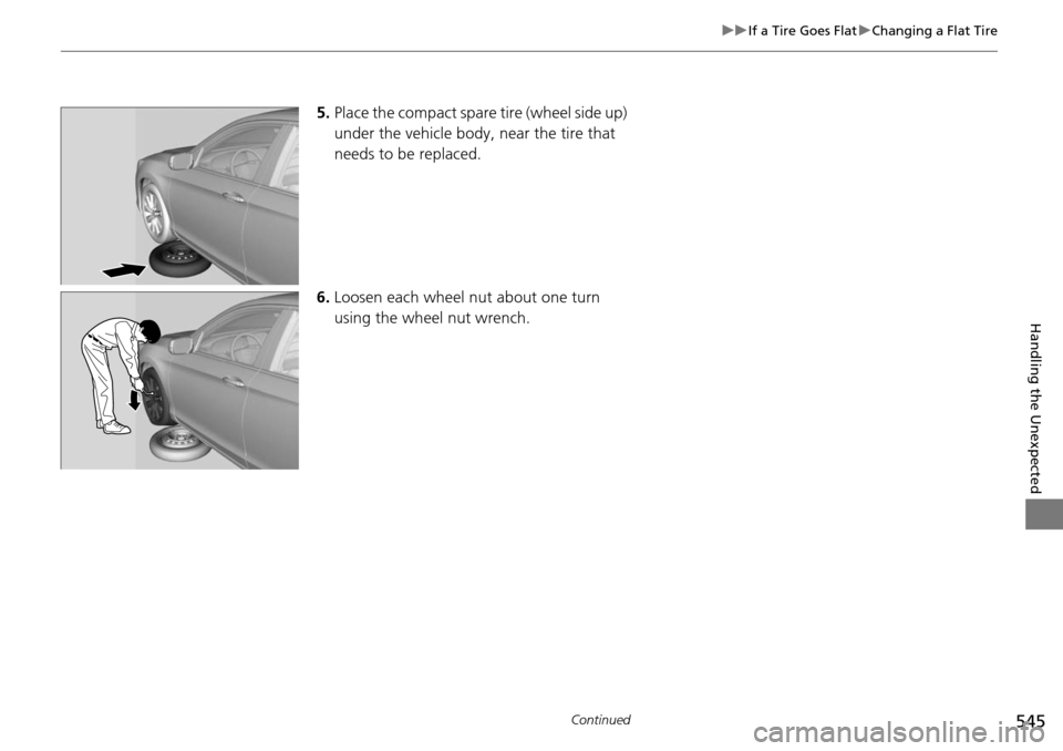 HONDA ACCORD COUPE 2014 9.G User Guide 545
uuIf a Tire Goes Flat uChanging a Flat Tire
Continued
Handling the Unexpected
5. Place the compact spare  tire (wheel side up) 
under the vehicle body,  near the tire that 
needs to be replaced.
6