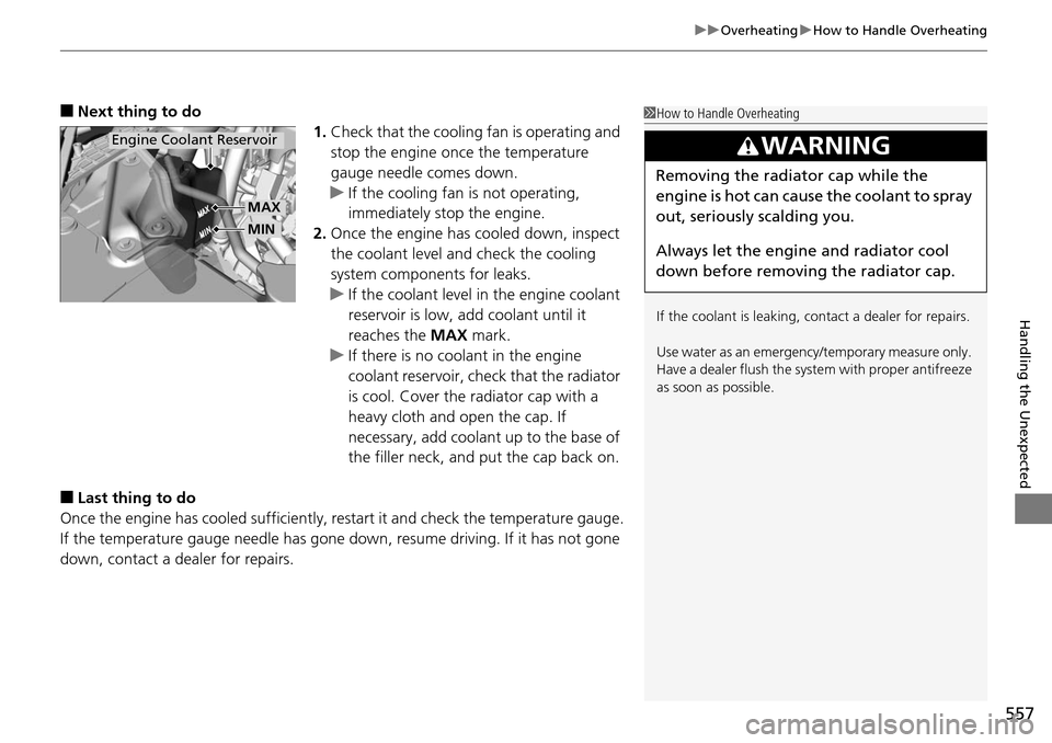 HONDA ACCORD COUPE 2014 9.G Owners Manual 557
uuOverheating uHow to Handle Overheating
Handling the Unexpected
■Next thing to do
1.Check that the cooling fan is operating and 
stop the engine once the temperature 
gauge needle comes down.
u