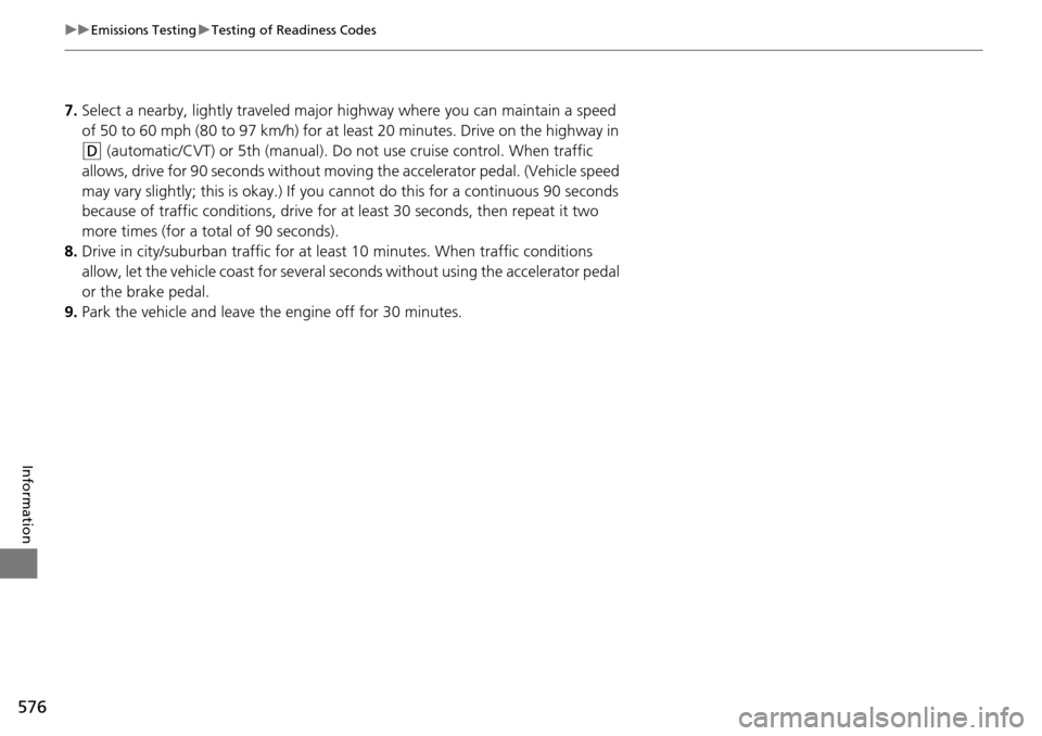 HONDA ACCORD COUPE 2014 9.G Owners Manual 576
uuEmissions Testing uTesting of Readiness Codes
Information
7. Select a nearby, lightly traveled major hi ghway where you can maintain a speed 
of 50 to 60 mph (80 to 97 km/h) for at least 20 minu