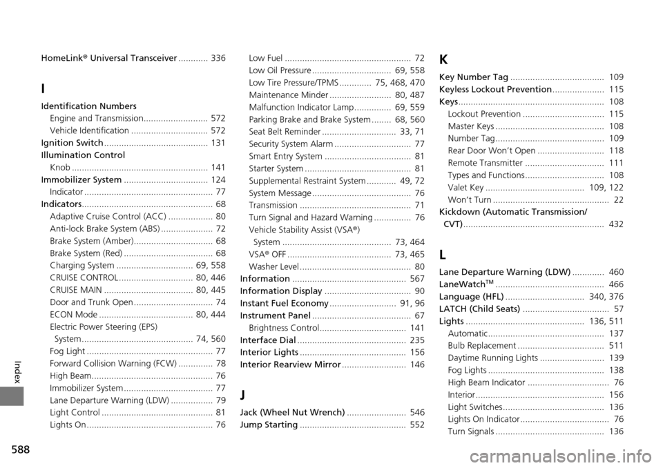 HONDA ACCORD COUPE 2014 9.G Owners Manual 588
Index
HomeLink® Universal Transceiver ............ 336
I
Identification Numbers
Engine and Transmission..........................  572
Vehicle Identification ............................... 572
I