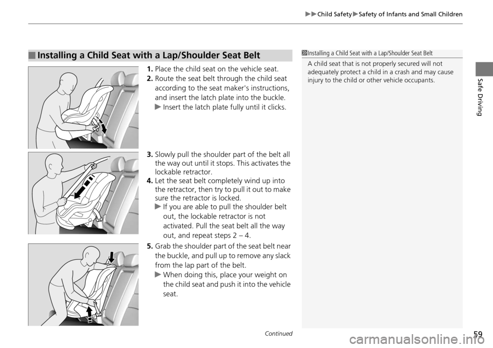 HONDA ACCORD COUPE 2014 9.G Workshop Manual Continued59
uuChild Safety uSafety of Infants and Small Children
Safe Driving1. Place the child seat on the vehicle seat.
2. Route the seat belt through the child seat 
according to the seat makers i