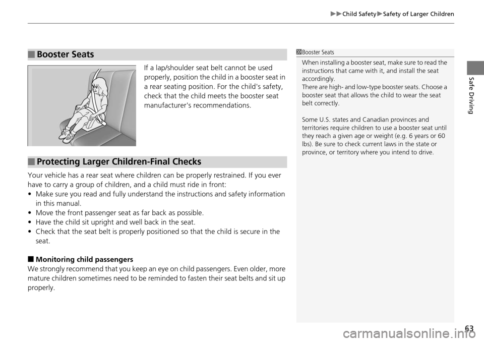 HONDA ACCORD COUPE 2014 9.G Repair Manual 63
uuChild Safety uSafety of Larger Children
Safe DrivingIf a lap/shoulder seat belt cannot be used 
properly, position the child in a booster seat in 
a rear seating position.  For the childs safety