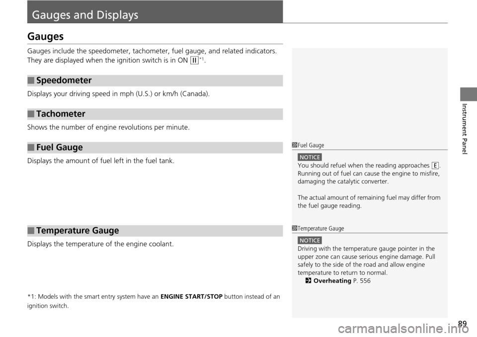 HONDA ACCORD COUPE 2014 9.G Owners Manual 89
Instrument Panel
Gauges and Displays
Gauges
Gauges include the speedometer, tachometer, fuel gauge, and related indicators. 
They are displayed when the  ignition switch is in ON 
(w*1.
Displays yo