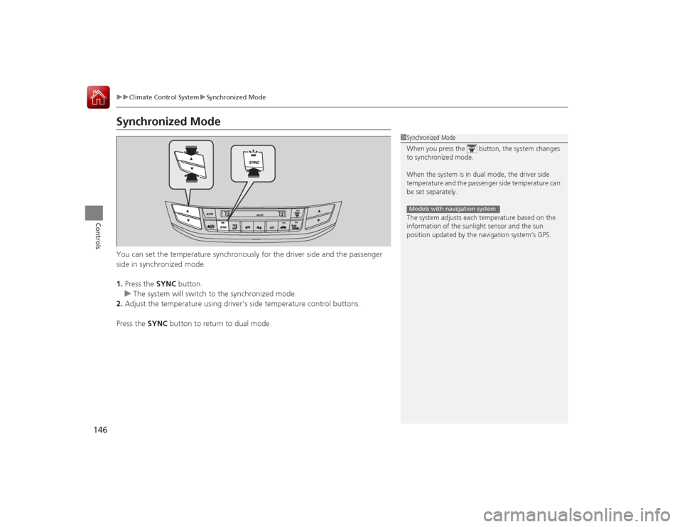 HONDA ACCORD COUPE 2015 9.G Owners Manual 146
uuClimate Control System uSynchronized Mode
Controls
Synchronized ModeYou can set the temperature synchronously for the driver side and the passenger 
side in synchronized mode.
1. Press the  SYNC