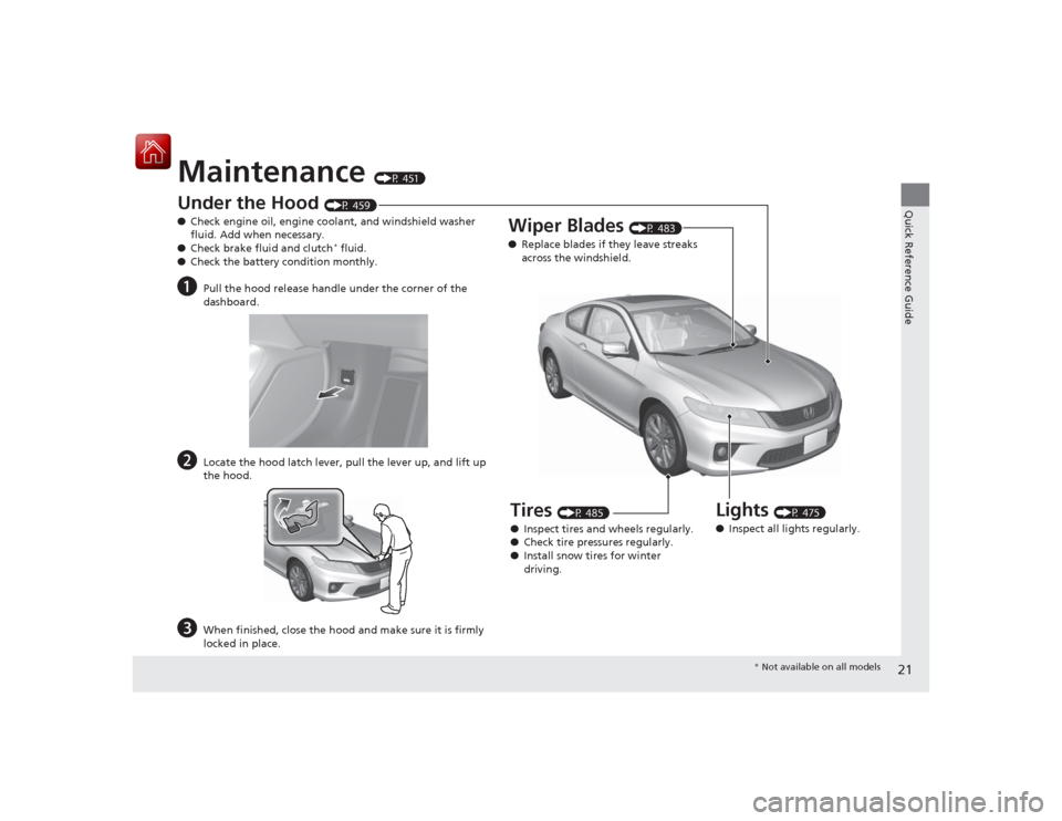 HONDA ACCORD COUPE 2015 9.G Owners Manual 21Quick Reference Guide
Maintenance
(P 451)
Under the Hood
(P 459)
● Check engine oil, engine coolant, and windshield washer
fluid. Add when necessary.
● Check brake fluid and clutch* fluid.
HONDA ACCORD COUPE 2015 9.G Owners Manual 21Quick Reference Guide
Maintenance
(P 451)
Under the Hood
(P 459)
● Check engine oil, engine coolant, and windshield washer
fluid. Add when necessary.
● Check brake fluid and clutch* fluid.