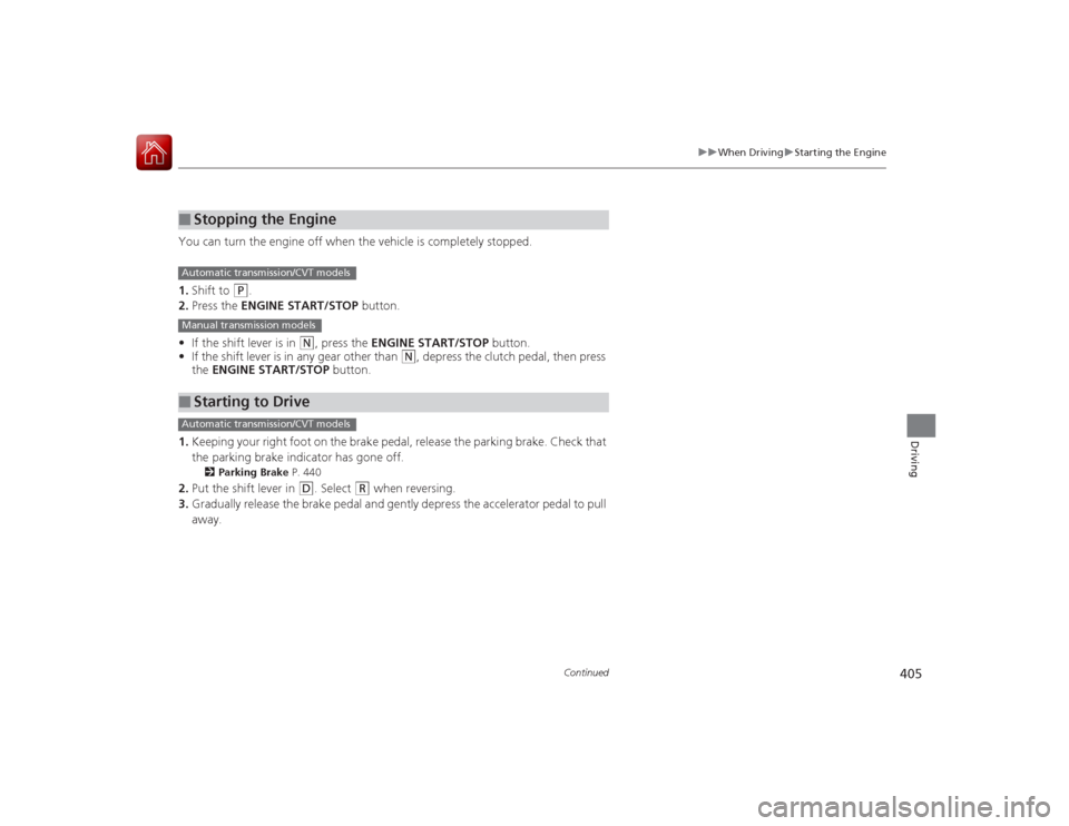 HONDA ACCORD COUPE 2015 9.G Owners Manual 405
uuWhen Driving uStarting the Engine
Continued
Driving
You can turn the engine off when the vehicle is completely stopped.
1. Shift to 
(P
.
2. Press the ENGINE START/STOP  button.
• If the shift