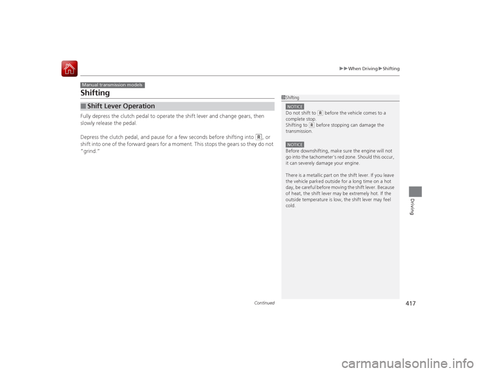 HONDA ACCORD COUPE 2015 9.G Owners Manual 417
uuWhen Driving uShifting
Continued
Driving
ShiftingFully depress the clutch pedal to operate the shift lever and change gears, then 
slowly release the pedal.
Depress the clutch pedal, and pause f