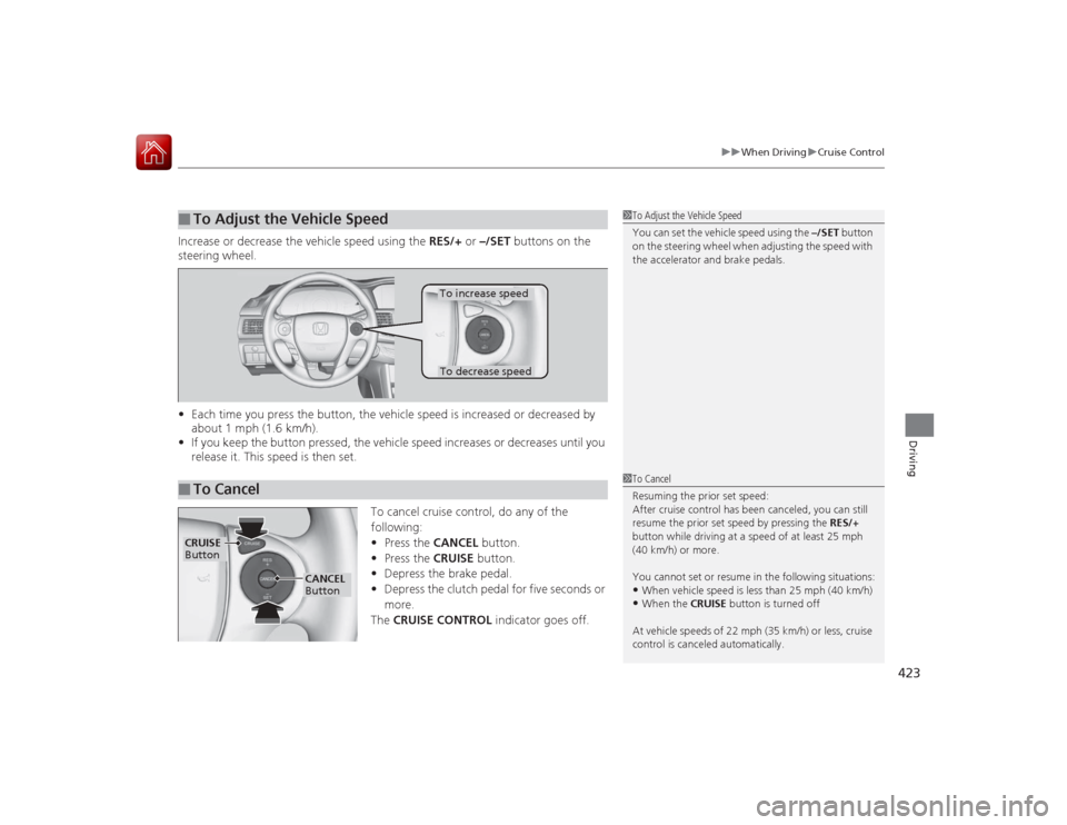 HONDA ACCORD COUPE 2015 9.G Owners Manual 423
uuWhen Driving uCruise Control
Driving
Increase or decrease the vehicle speed using the  RES/+ or –/SET  buttons on the 
steering wheel.
• Each time you press the button, the vehicle speed is 