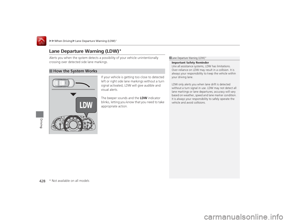 HONDA ACCORD COUPE 2015 9.G Owners Manual 428
uuWhen Driving uLane Departure Warning (LDW)
*
Driving
Lane Departure Warning (LDW)
*
Alerts you when the system detects a pos sibility of your vehicle unintentionally 
crossing over detected side