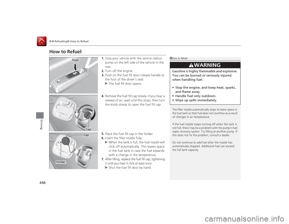 HONDA ACCORD COUPE 2015 9.G Owners Manual 448
uuRefueling uHow to Refuel
Driving
How to Refuel
1. Stop your vehicle with the service station 
pump on the left side of the vehicle in the 
rear.
2. Turn off the engine.
3. Push on the fuel fill 