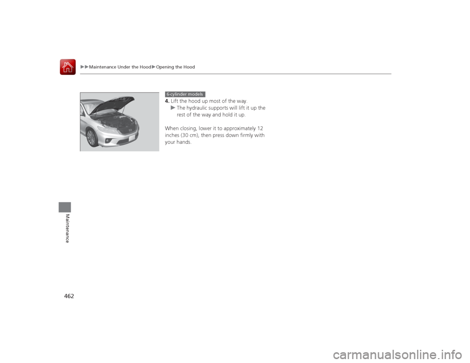 HONDA ACCORD COUPE 2015 9.G Owners Manual 462
uuMaintenance Under the Hood uOpening the Hood
Maintenance
4. Lift the hood up most of the way.
u The hydraulic supports will lift it up the 
rest of the way and hold it up.
When closing, lower it