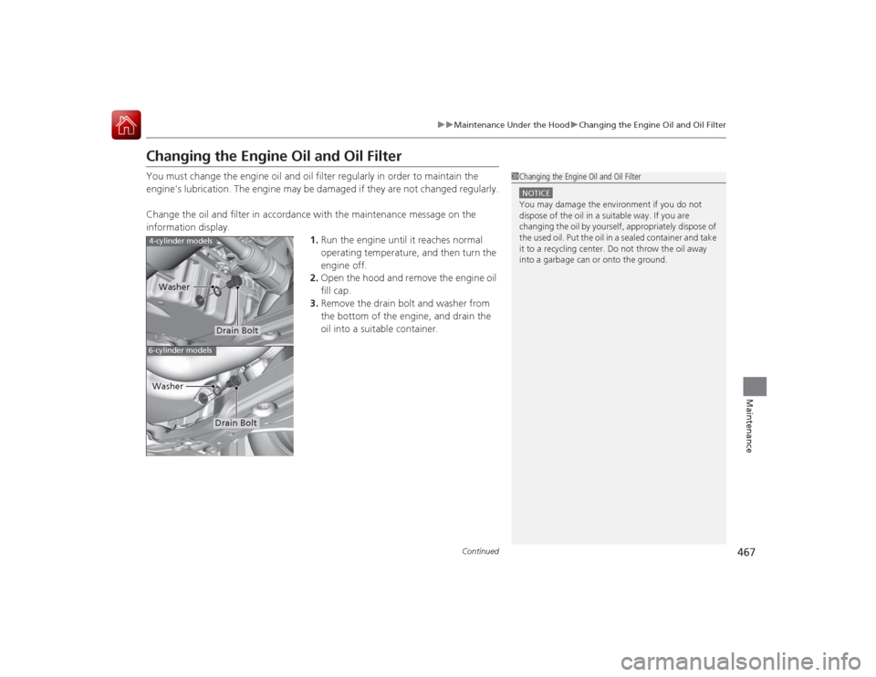 HONDA ACCORD COUPE 2015 9.G Owners Manual 467
uuMaintenance Under the Hood uChanging the Engine Oil and Oil Filter
Continued
Maintenance
Changing the Engine Oil and Oil FilterYou must change the engine oil and oil filter regularly in order to