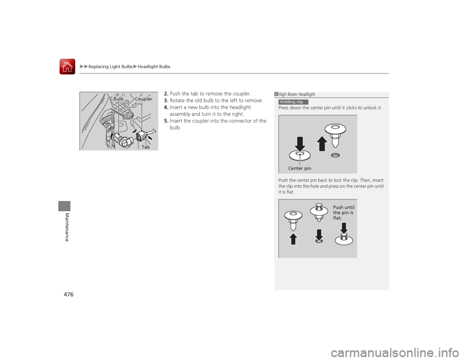 HONDA ACCORD COUPE 2015 9.G Owners Manual uuReplacing Light Bulbs uHeadlight Bulbs
476Maintenance
2. Push the tab to remove the coupler.
3. Rotate the old bulb to the left to remove.
4. Insert a new bulb into the headlight 
assembly and turn 
