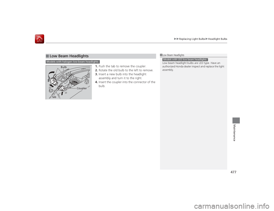 HONDA ACCORD COUPE 2015 9.G Owners Manual 477
uuReplacing Light Bulbs uHeadlight Bulbs
Maintenance
1. Push the tab to remove the coupler.
2. Rotate the old bulb to the left to remove.
3. Insert a new bulb into the headlight 
assembly and turn