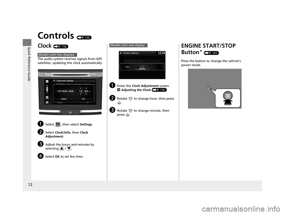 HONDA ACCORD COUPE 2016 9.G Owners Manual 12
Quick Reference Guide
Controls (P 115)
Clock (P 116)
The audio system receives signals from GPS 
satellites, updating the clock automatically.
aSelect  , then select Settings .
bSelect Clock/Info ,