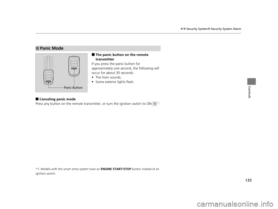 HONDA ACCORD COUPE 2016 9.G User Guide 135
uuSecurity System uSecurity System Alarm
Controls
■The panic button on the remote 
transmitter
If you press the panic button for 
approximately one second, the following will 
occur for about 30
