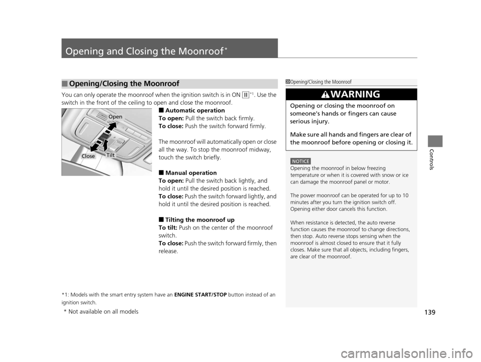 HONDA ACCORD COUPE 2016 9.G Owners Manual 139
Controls
Opening and Closing the Moonroof*
You can only operate the moonroof when the ignition switch is in ON (w*1. Use the 
switch in the front of the ceiling to open and close the moonroof.
■
