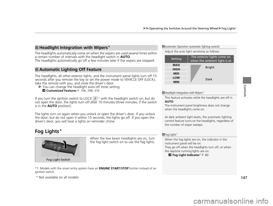 HONDA ACCORD COUPE 2016 9.G Owners Manual 147
uuOperating the Switches Around the Steering Wheel uFog Lights*
Controls
The headlights automatically come on when the wipers are used several times within 
a certain number of intervals with the 