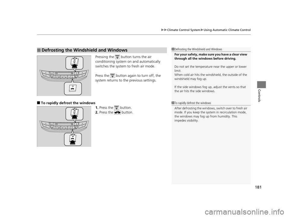 HONDA ACCORD COUPE 2016 9.G Owners Manual 181
uuClimate Control System uUsing Automatic Climate Control
Controls
Pressing the   button turns the air 
conditioning system on and automatically 
switches the system to fresh air mode.
Press the  