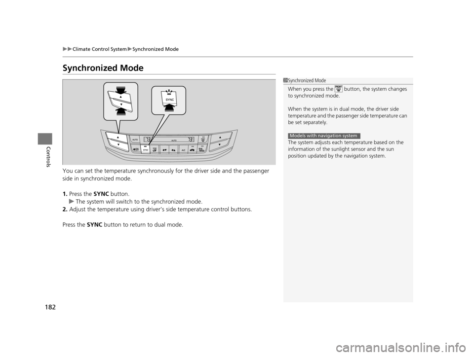 HONDA ACCORD COUPE 2016 9.G Owners Manual 182
uuClimate Control System uSynchronized Mode
Controls
Synchronized Mode
You can set the temperature synchronously for the driver side and the passenger 
side in synchronized mode.
1. Press the  SYN