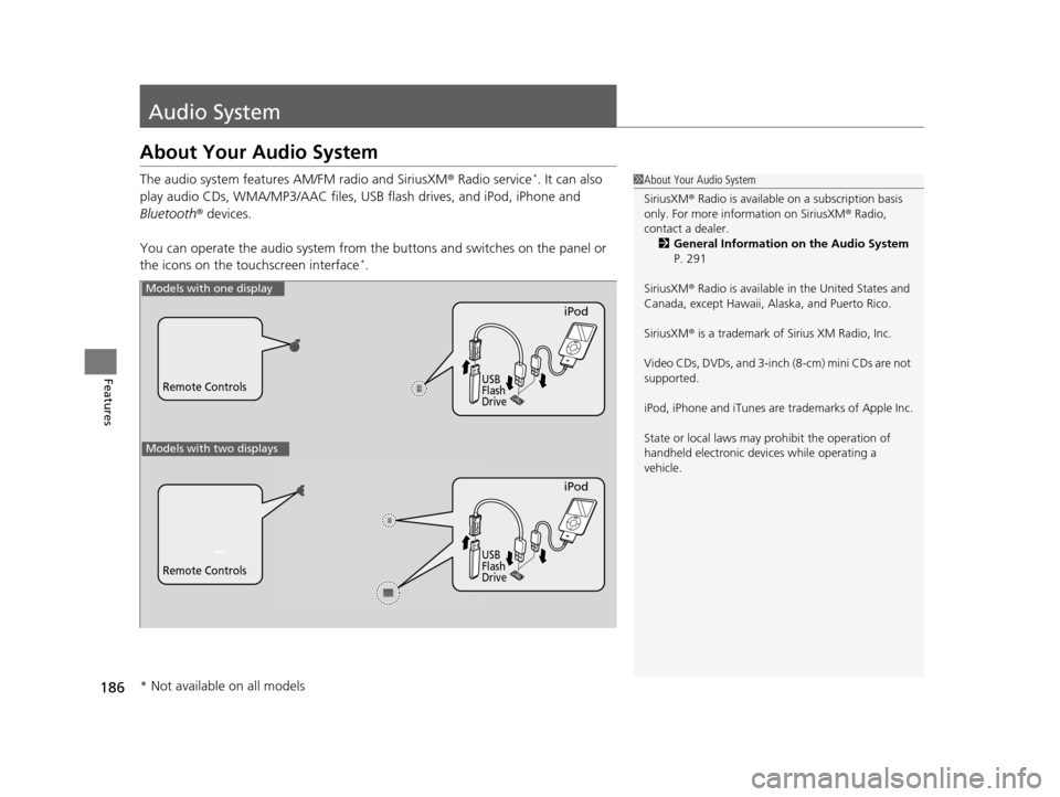 HONDA ACCORD COUPE 2016 9.G Owners Manual 186
Features
Audio System
About Your Audio System
The audio system features AM/FM radio and SiriusXM® Radio service*. It can also 
play audio CDs, WMA/MP3/AAC files, USB flash drives, and iPod, iPhon