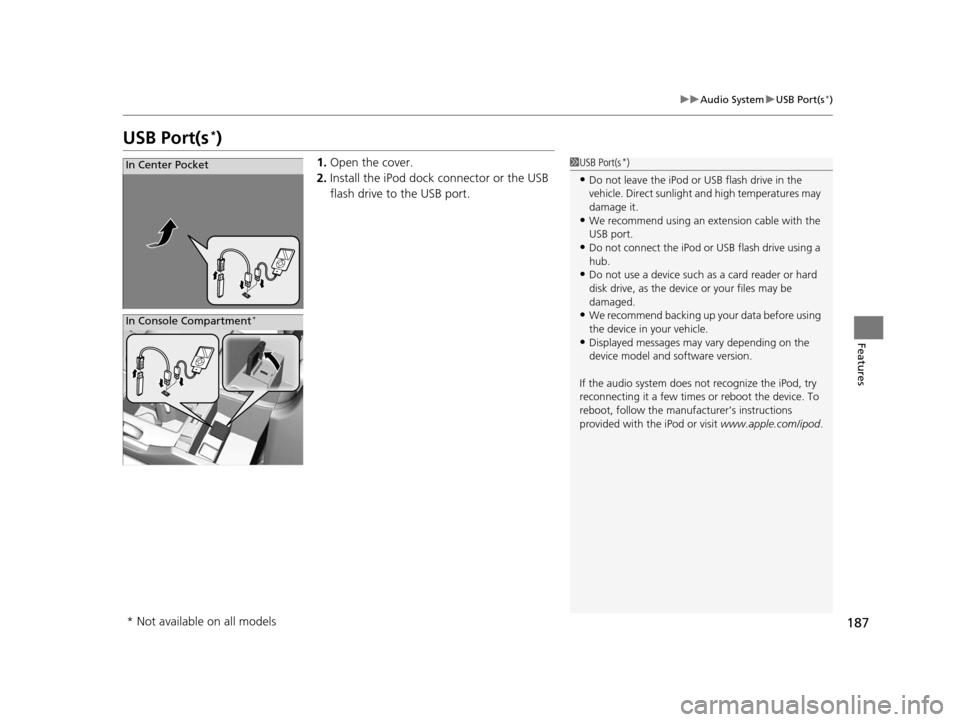 HONDA ACCORD COUPE 2016 9.G Owners Manual 187
uuAudio System uUSB Port(s*)
Features
USB Port(s*)
1. Open the cover.
2. Install the iPod dock connector or the USB 
flash drive to the USB port.1USB Port(s*)
•Do not leave the iPod or USB flash