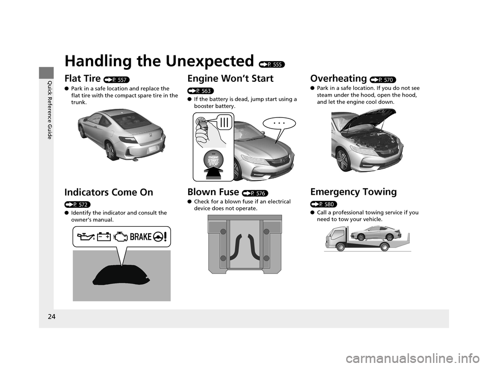 HONDA ACCORD COUPE 2016 9.G Owners Manual 24
Quick Reference Guide
Handling the Unexpected (P 555)
Flat Tire (P 557)
● Park in a safe location and replace the
flat tire with the compact spare tire in the
trunk.
Indicators Come On
(P 572) HONDA ACCORD COUPE 2016 9.G Owners Manual 24
Quick Reference Guide
Handling the Unexpected (P 555)
Flat Tire (P 557)
● Park in a safe location and replace the
flat tire with the compact spare tire in the
trunk.
Indicators Come On
(P 572)