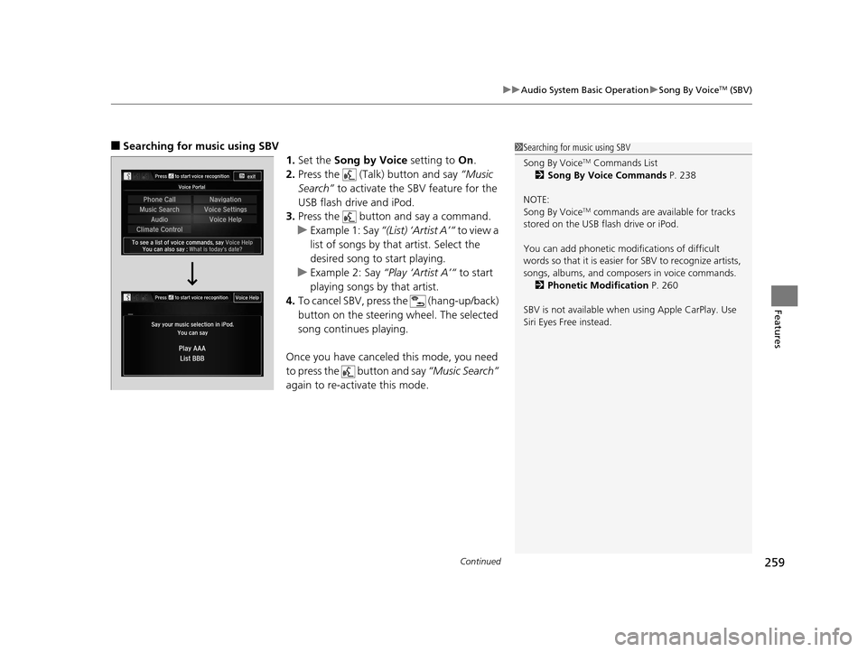 HONDA ACCORD COUPE 2016 9.G Owners Manual Continued259
uuAudio System Basic Operation uSong By VoiceTM (SBV)
Features
■Searching for music using SBV
1.Set the  Song by Voice  setting to On.
2. Press the   (Talk) button and say  “Music 
Se