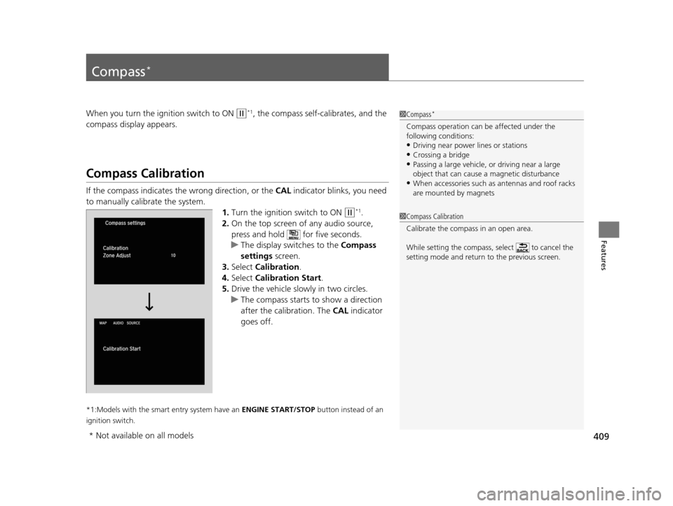 HONDA ACCORD COUPE 2016 9.G Owners Manual 409
Features
Compass*
When you turn the ignition switch to ON (w*1, the compass self-calibrates, and the 
compass display appears.
Compass Calibration
If the compass indicates the wrong direction, or 