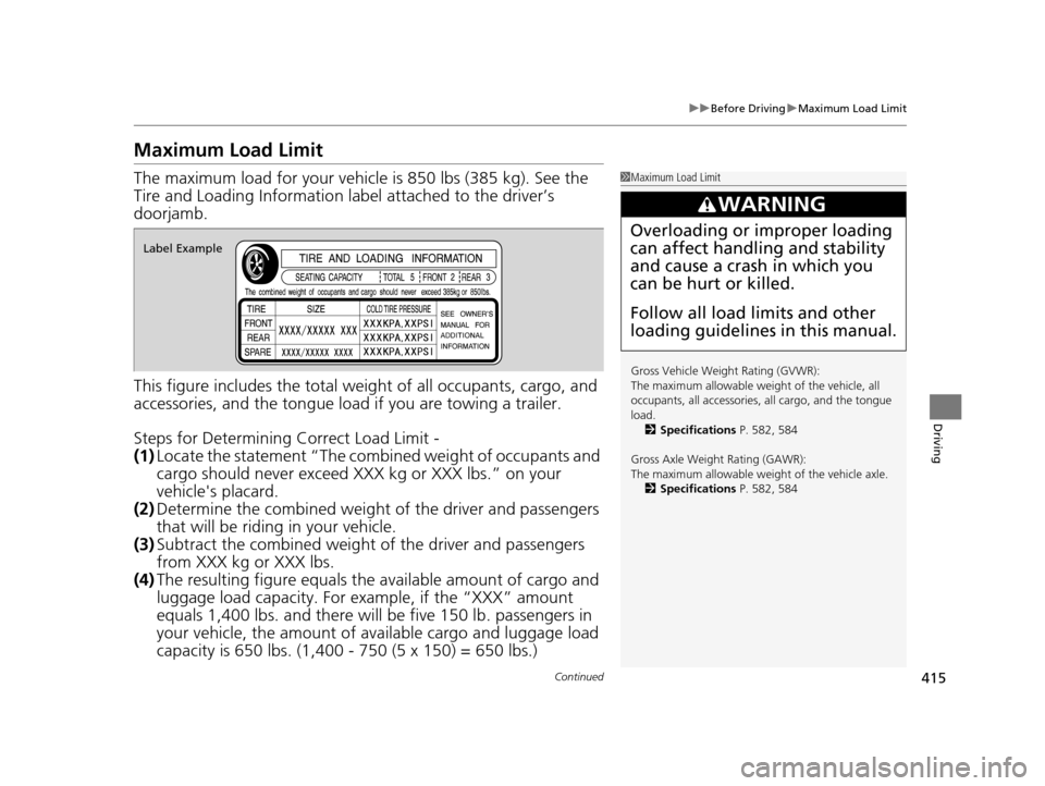 HONDA ACCORD COUPE 2016 9.G Owners Manual 415
uuBefore Driving uMaximum Load Limit
Continued
Driving
Maximum Load Limit
The maximum load for your vehicl e is 850 lbs (385 kg). See the
Tire and Loading Information la bel attached to the drive HONDA ACCORD COUPE 2016 9.G Owners Manual 415
uuBefore Driving uMaximum Load Limit
Continued
Driving
Maximum Load Limit
The maximum load for your vehicl e is 850 lbs (385 kg). See the
Tire and Loading Information la bel attached to the drive