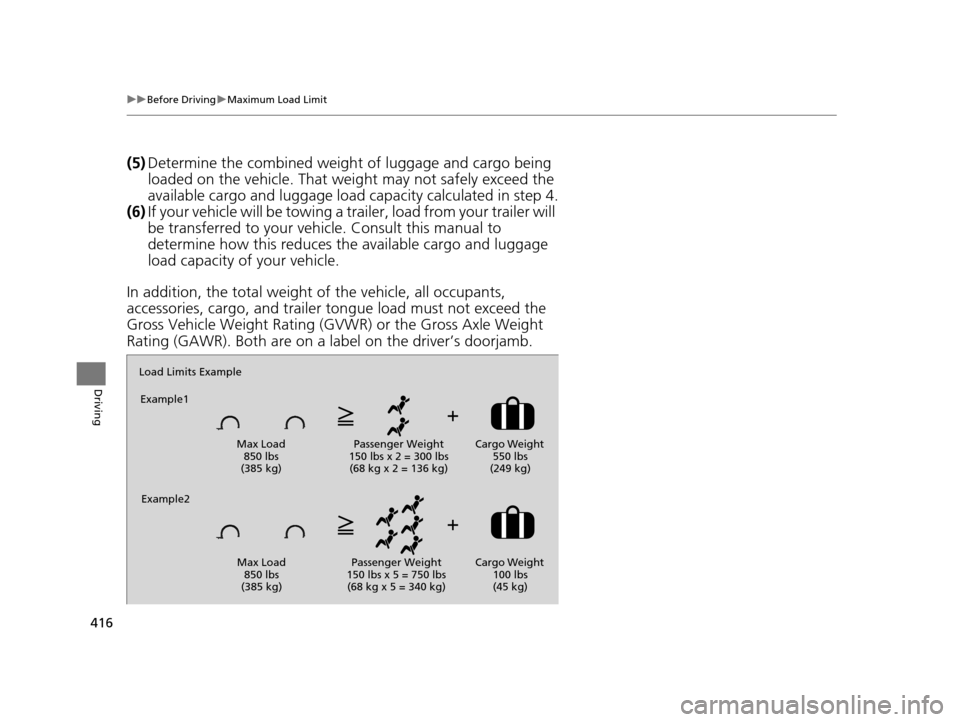 HONDA ACCORD COUPE 2016 9.G Owners Manual 416
uuBefore Driving uMaximum Load Limit
Driving
(5) Determine the combined weight  of luggage and cargo being 
loaded on the vehicle. That we ight may not safely exceed the 
available cargo and lugga