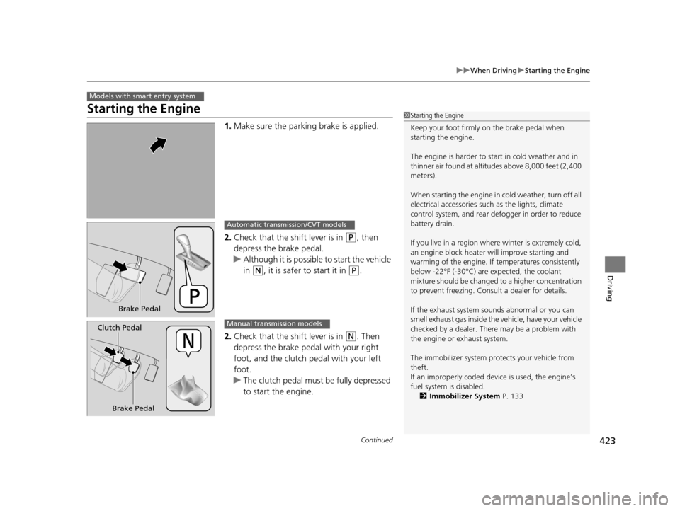 HONDA ACCORD COUPE 2016 9.G Owners Manual 423
uuWhen Driving uStarting the Engine
Continued
Driving
Starting the Engine
1. Make sure the parkin g brake is applied.
2. Check that the shift lever is in 
(P, then 
depress the brake pedal.
u Alth