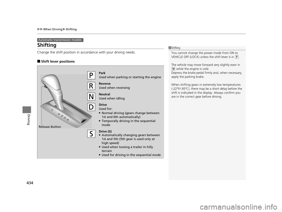 HONDA ACCORD COUPE 2016 9.G Owners Manual 434
uuWhen Driving uShifting
Driving
Shifting
Change the shift positi on in accordance with your driving needs.
■Shift lever positions
Automatic transmission models
1Shifting
You cannot change the p