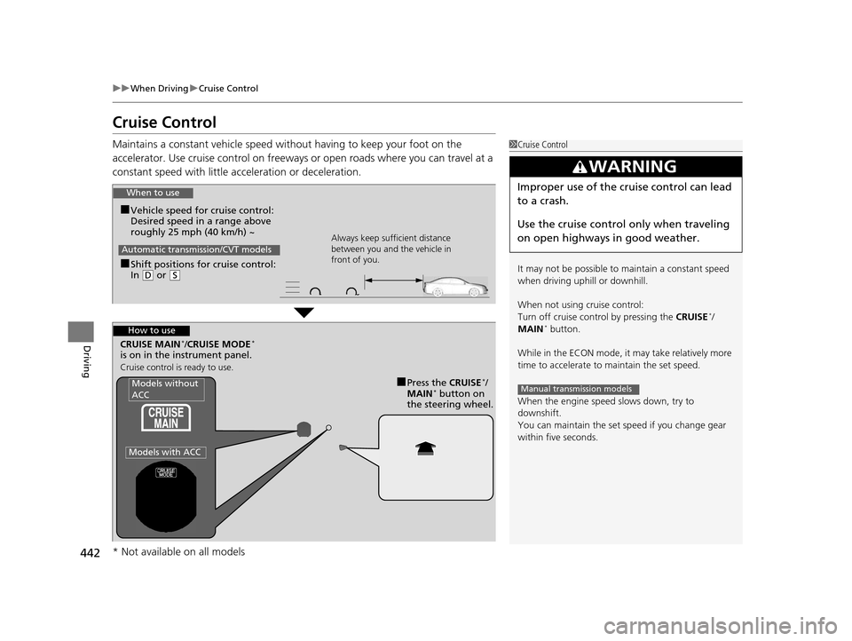 HONDA ACCORD COUPE 2016 9.G Service Manual 442
uuWhen Driving uCruise Control
Driving
Cruise Control
Maintains a constant vehicle speed without having to keep your foot on the 
accelerator. Use cruise control on freeways or open roads where yo