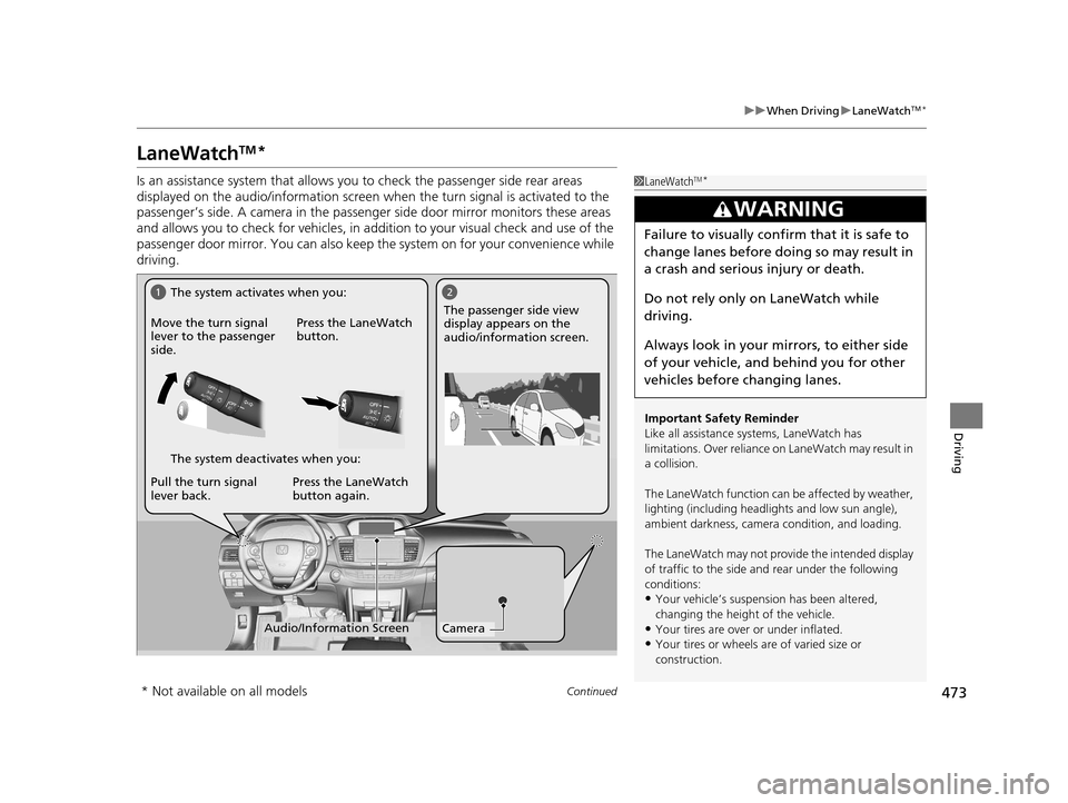 HONDA ACCORD COUPE 2016 9.G Service Manual 473
uuWhen Driving uLaneWatchTM*
Continued
Driving
LaneWatchTM*
Is an assistance system that allows yo u to check the passenger side rear areas 
displayed on the audio/information screen  when the tur