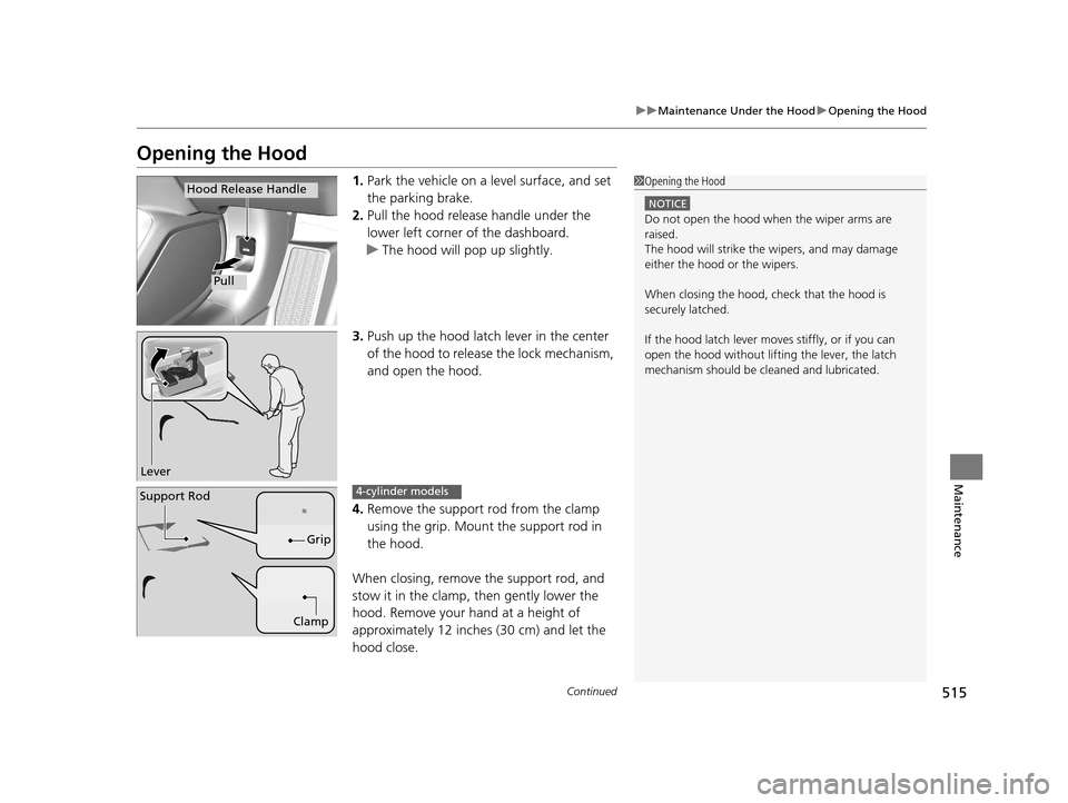 HONDA ACCORD COUPE 2016 9.G Owners Manual 515
uuMaintenance Under the Hood uOpening the Hood
Continued
Maintenance
Opening the Hood
1. Park the vehicle on a level surface, and set 
the parking brake.
2. Pull the hood release handle under the 