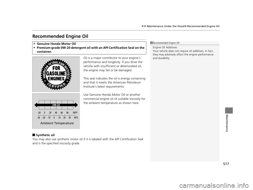 HONDA ACCORD COUPE 2016 9.G Owners Manual 517
uuMaintenance Under the Hood uRecommended Engine Oil
Maintenance
Recommended Engine Oil
Oil is a major contributor to your engines 
performance and longevity. If you drive the 
vehicle with insuf