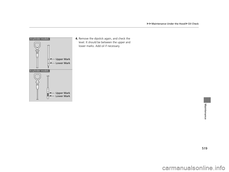 HONDA ACCORD COUPE 2016 9.G Owners Manual 519
uuMaintenance Under the Hood uOil Check
Maintenance
4. Remove the dipstick again, and check the
level. It should be between the upper and
lower marks. Add oil if necessary.4-cylinder models
6-cy HONDA ACCORD COUPE 2016 9.G Owners Manual 519
uuMaintenance Under the Hood uOil Check
Maintenance
4. Remove the dipstick again, and check the
level. It should be between the upper and
lower marks. Add oil if necessary.4-cylinder models
6-cy