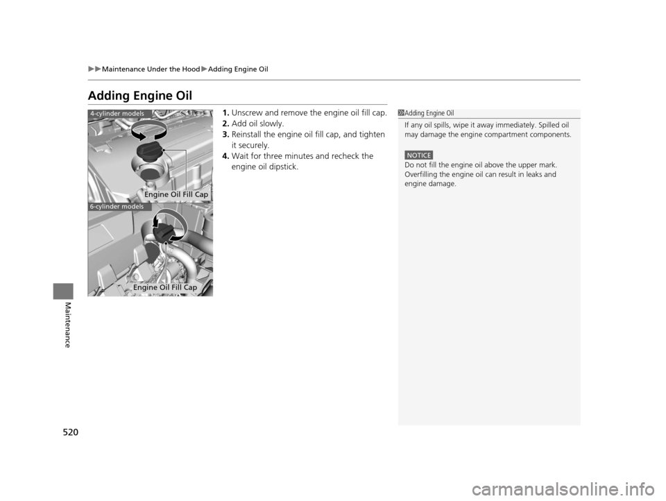 HONDA ACCORD COUPE 2016 9.G Owners Manual 520
uuMaintenance Under the Hood uAdding Engine Oil
Maintenance
Adding Engine Oil
1. Unscrew and remove the engine oil fill cap.
2. Add oil slowly.
3. Reinstall the engine oil fill cap, and tighten
i HONDA ACCORD COUPE 2016 9.G Owners Manual 520
uuMaintenance Under the Hood uAdding Engine Oil
Maintenance
Adding Engine Oil
1. Unscrew and remove the engine oil fill cap.
2. Add oil slowly.
3. Reinstall the engine oil fill cap, and tighten
i
