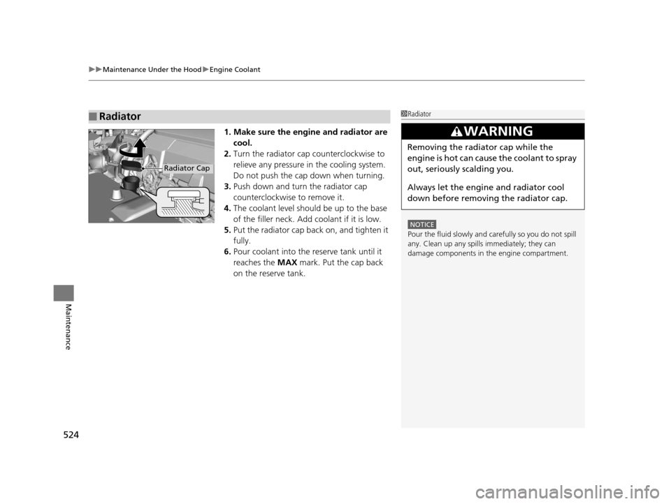 HONDA ACCORD COUPE 2016 9.G Owners Manual uuMaintenance Under the Hood uEngine Coolant
524
Maintenance
1. Make sure the engine and radiator are 
cool.
2. Turn the radiator cap counterclockwise to 
relieve any pressure in  the cooling system. 